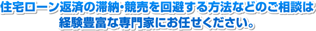 住宅ローン返済の滞納・競売を回避する方法などのご相談は 経験豊富な専門家にお任せください。